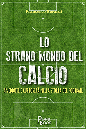 LO STRANO MONDO DEL CALCIO. ANEDDOTI E CURIOSITÁ NELLA STORIA DEL FOOTBALL