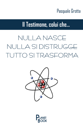 IL TESTIMONE, COLUI CHE... NULLA NASCE, NULLA SI DISTRUGGE,  TUTTO SI TRASFORMA